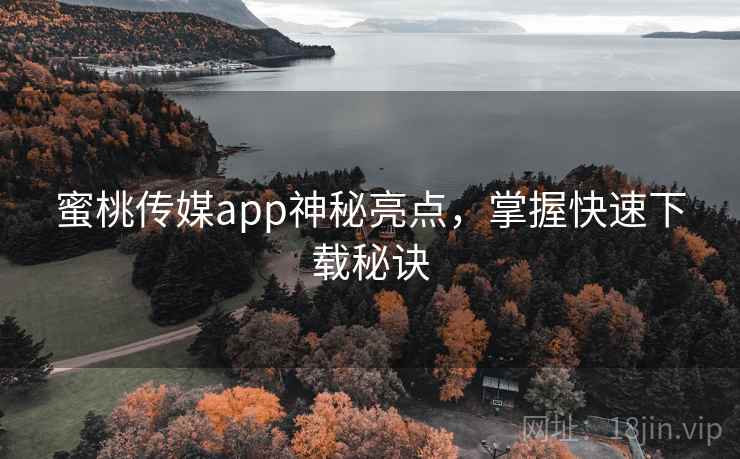蜜桃传媒app神秘亮点，掌握快速下载秘诀  第2张
