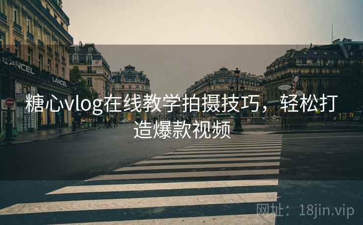 糖心vlog在线教学拍摄技巧，轻松打造爆款视频