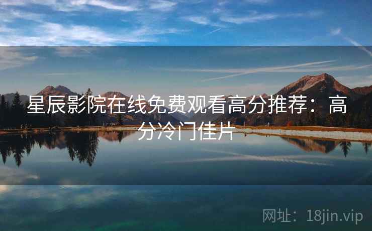 星辰影院在线免费观看高分推荐:高分冷门佳片