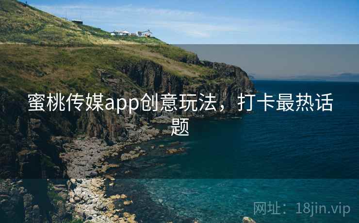 蜜桃传媒app创意玩法，打卡最热话题