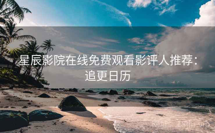 星辰影院在线免费观看影评人推荐：追更日历