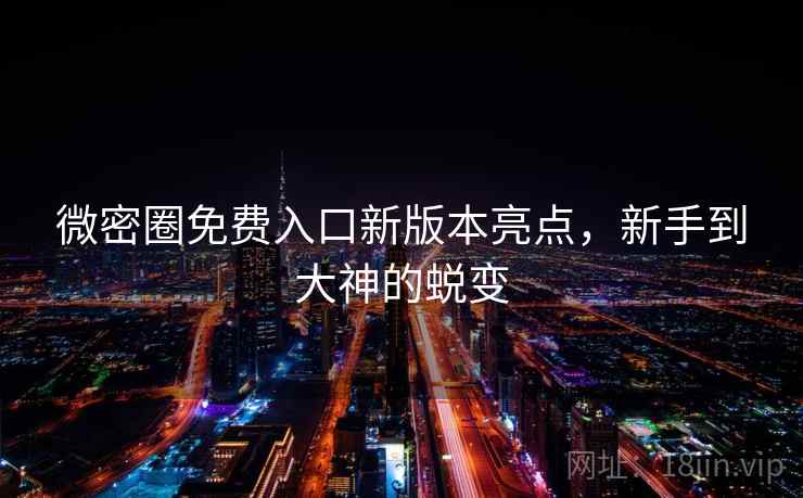 微密圈免费入口新版本亮点，新手到大神的蜕变