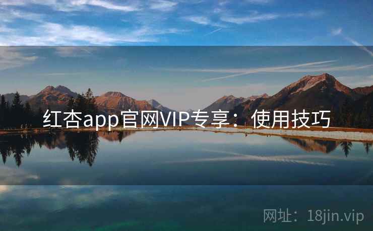 红杏app官网VIP专享：使用技巧