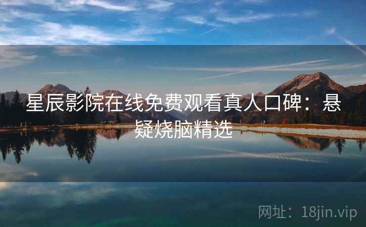 星辰影院在线免费观看真人口碑：悬疑烧脑精选