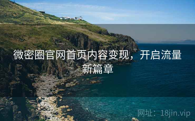 微密圈官网首页内容变现,开启流量新篇章
