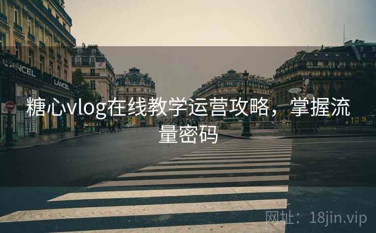 糖心vlog在线教学运营攻略，掌握流量密码
