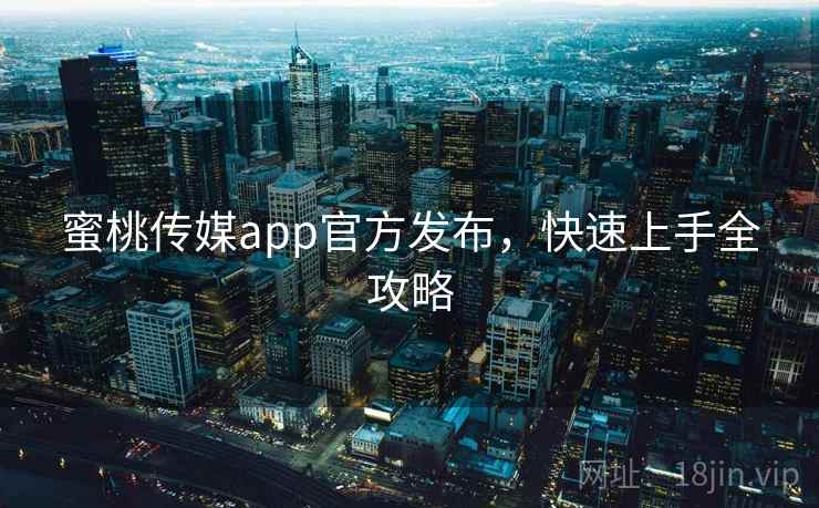 蜜桃传媒app官方发布，快速上手全攻略