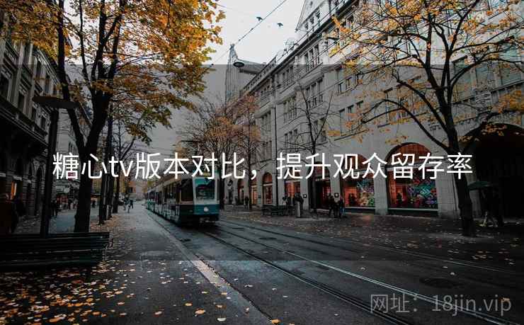 糖心tv版本对比，提升观众留存率