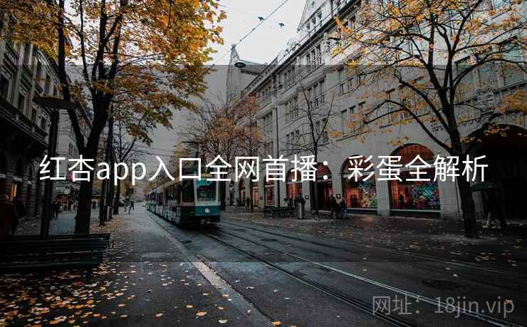 红杏app入口全网首播:彩蛋全解析